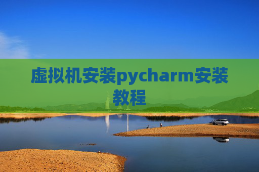 虚拟机安装pycharm安装教程 虚拟机安装pycharm安装教程